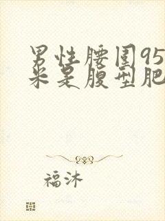 男性腰围95厘米是腹型肥胖吗