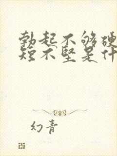 勃起不够硬时间短不坚是什么原因