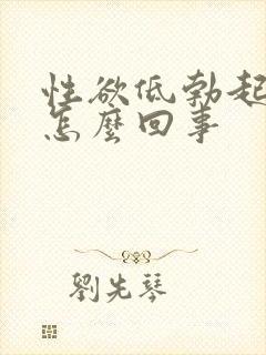 性欲低勃起不坚怎么回事