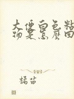 大便白色粘稠状物是怎么回事