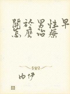 关于男性早些泄怎么治疗