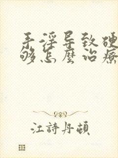 手淫导致硬度不够怎么治疗