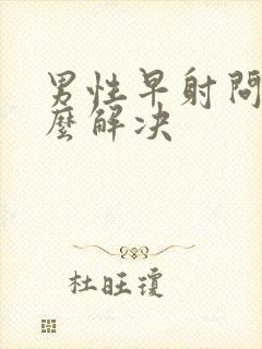 男性早射问题怎么解决