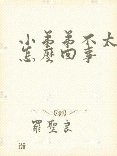 小弟弟不太硬是怎么回事