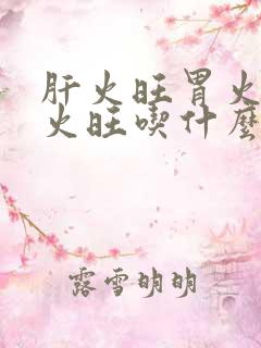 肝火旺胃火旺心火旺吃什么药调理