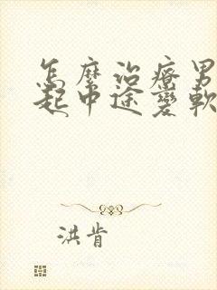 怎么治疗男性勃起中途变软