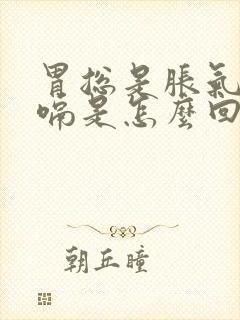 胃总是胀气还打嗝是怎么回事