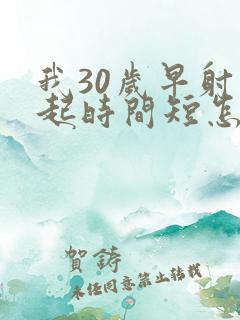 我30岁早射勃起时间短怎么办