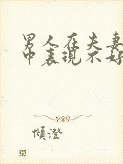 男人在夫妻生活中表现不好的根本原因是什么