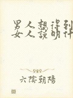 男人想得到一个女人说明什么