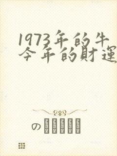 1973年的牛今年的财运如何