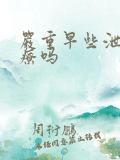 严重早些泄好治疗吗