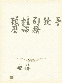 颈椎引发手麻怎么治疗