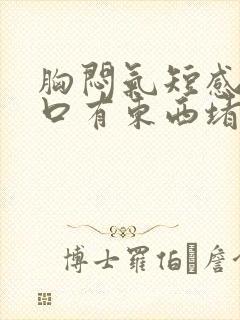 胸闷气短感觉胸口有东西堵着