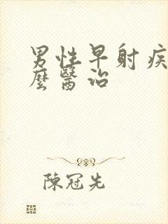 男性早射疾病怎么医治