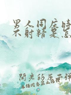 男人同床时经常不射精是怎么回事