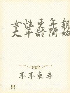 女性更年期从多大年龄开始,几年结束?