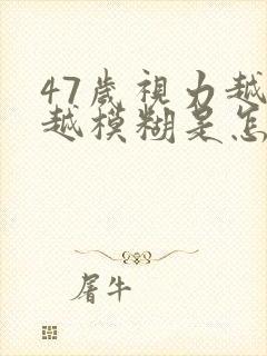 47岁视力越来越模糊是怎么回事