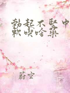 勃起不坚中途疲软吃啥药