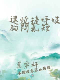 退烧后呼吸困难胸闷气短