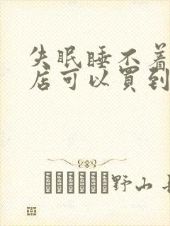 失眠睡不着在药店可以买到什么药