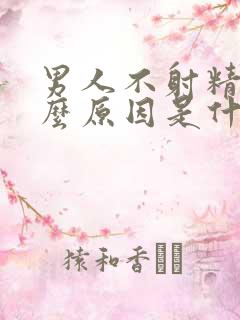 男人不射精是什么原因是什么