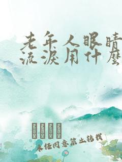 老年人眼睛模糊流泪用什么药