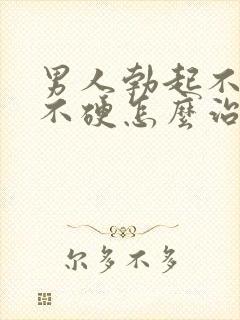 男人勃起不坚 不硬怎么治疗