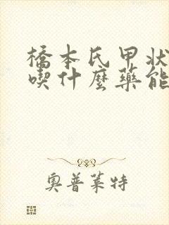 桥本氏甲状腺炎吃什么药能治好