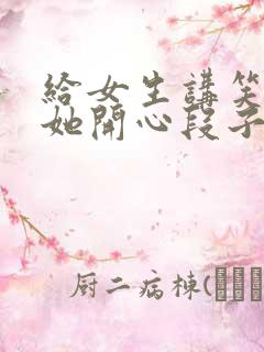 给女生讲笑话哄她开心段子