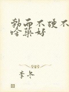 勃而不硬不举吃啥药好