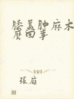 膝盖肿麻木是怎么回事