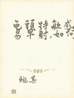 龟头特敏感,容易早射,如何调理