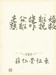 老公提离婚我不想离咋挽救