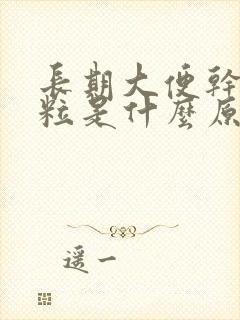 长期大便干硬成粒是什么原因