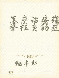 怎么治疗强制性脊柱炎的症状