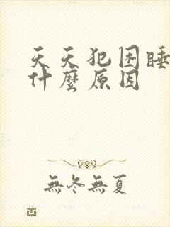 天天犯困睡不醒什么原因