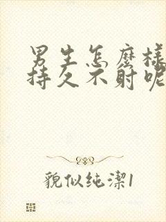 男生怎么样才能持久不射呢