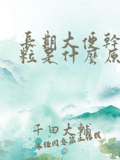 长期大便干硬成粒是什么原因