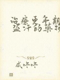 治疗更年期失眠 盗汗的药物