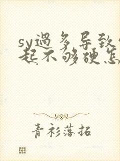 sy过多导致勃起不够硬怎么办