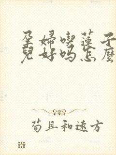 孕妇吃莲子对胎儿好吗怎么吃