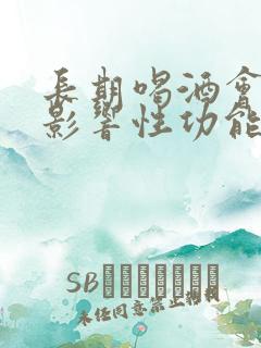 长期喝酒会不会影响性功能