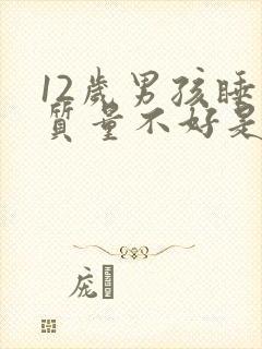 12岁男孩睡眠质量不好是什么原因呢