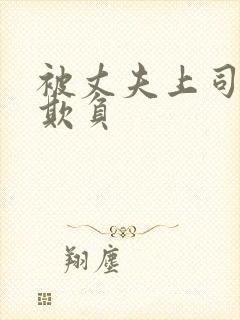 被丈夫上司连续欺负