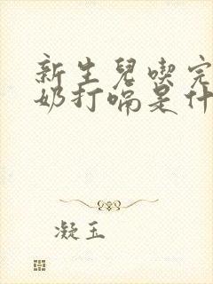 新生儿吃完奶吐奶打嗝是什么原因