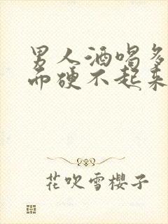 男人酒喝多了下面硬不起来