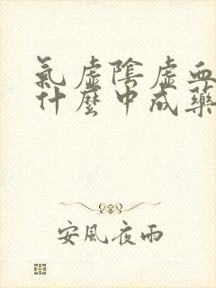 气虚阴虚血虚吃什么中成药