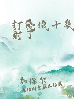 打飞机十几秒就射了