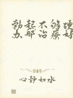 勃起不够硬怎么办哪治疗好